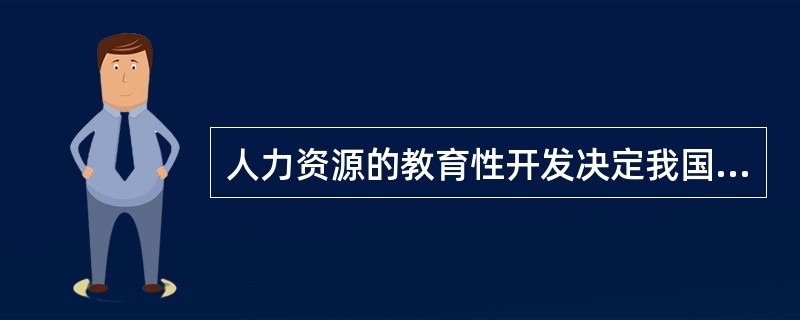 人力资源的教育性开发决定我国人力资源整体素质的是()