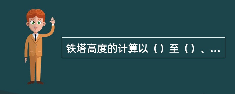 铁塔高度的计算以（）至（）、（）的垂直距离为标准。