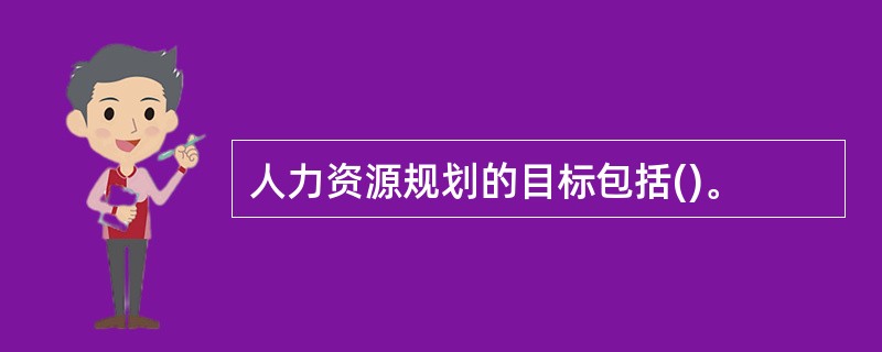 人力资源规划的目标包括()。