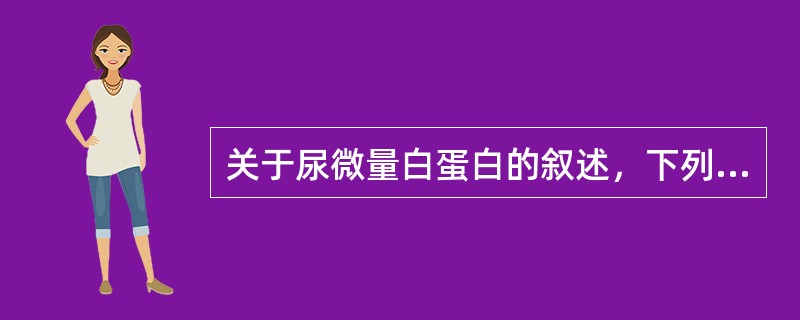 关于尿微量白蛋白的叙述，下列错误的是（）。