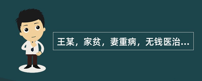 王某，家贫，妻重病，无钱医治，危在旦夕；不得已携凶器盗窃，被捉，判刑。对此，你的