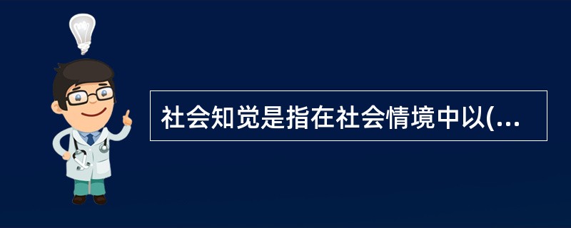 社会知觉是指在社会情境中以()为对象的知觉。?