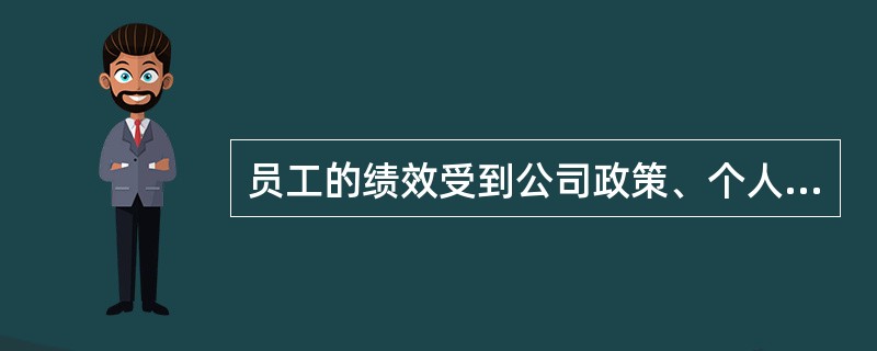 员工的绩效受到公司政策、个人能力、市场变化等各方面因素的影响，这体现了绩效的（）