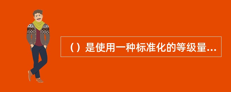 （）是使用一种标准化的等级量表，通过组织测评、群众测评、自我测评等多种途径，对人