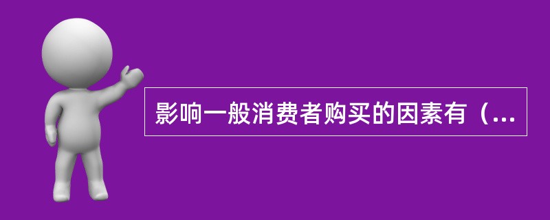 影响一般消费者购买的因素有（），（）和（）。