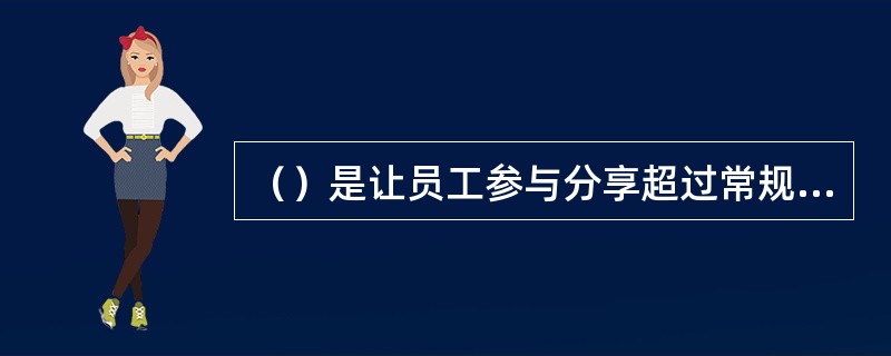 （）是让员工参与分享超过常规收益的那部分额外收益。