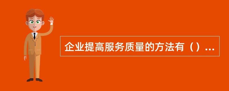 企业提高服务质量的方法有（）、（）。