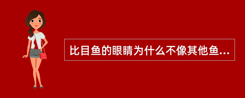 比目鱼的眼睛为什么不像其他鱼类那样（）地长在脑袋的两侧，而是长在同一侧？这个看似