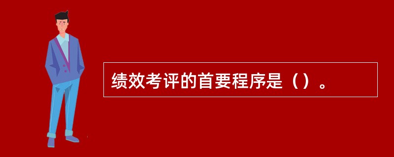 绩效考评的首要程序是（）。