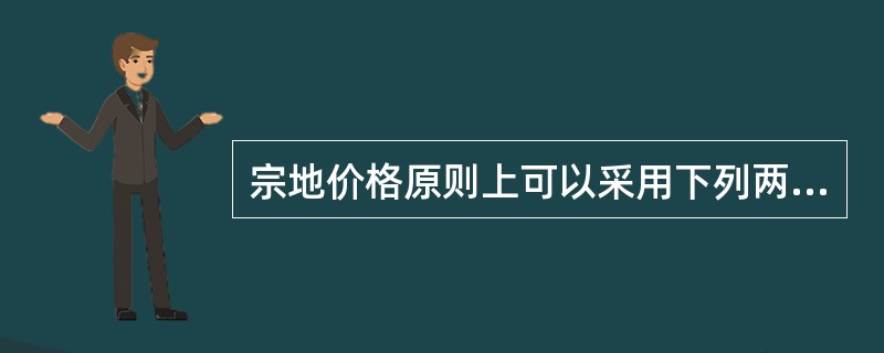 宗地价格原则上可以采用下列两种技术途径来评估：直接运用市场法、成本法、收益法、假