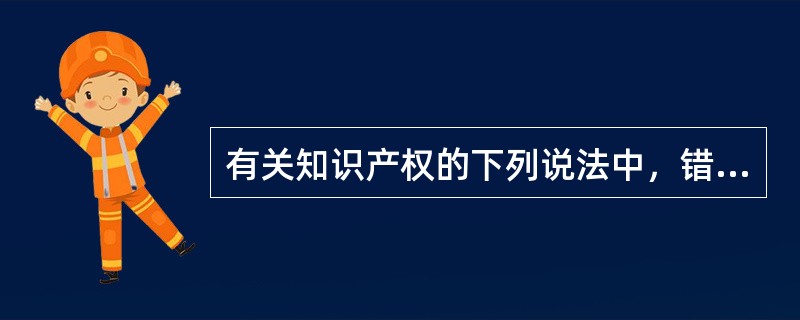 有关知识产权的下列说法中，错误的是（）。