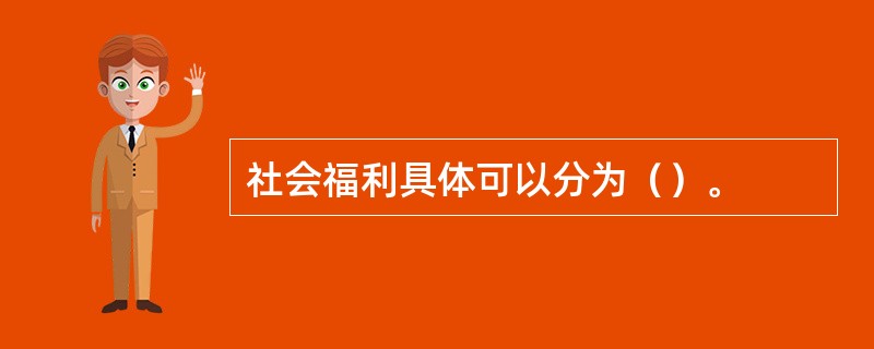 社会福利具体可以分为（）。