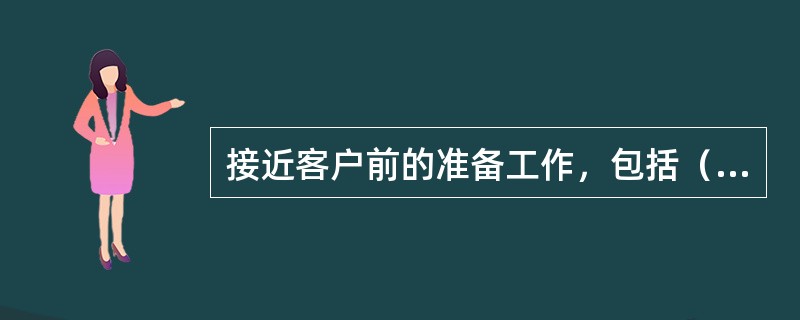 接近客户前的准备工作，包括（）三个方面。