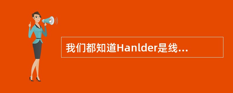 我们都知道Hanlder是线程与Activity通信的桥梁，如果线程处理不当，你