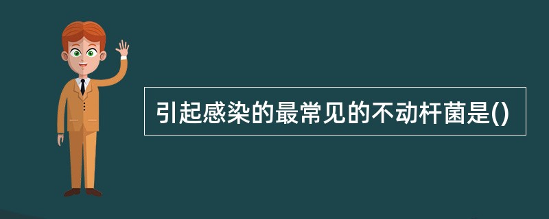 引起感染的最常见的不动杆菌是()