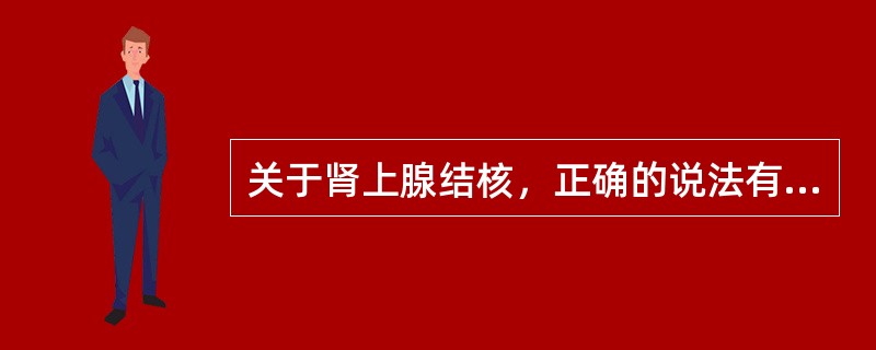 关于肾上腺结核，正确的说法有（）