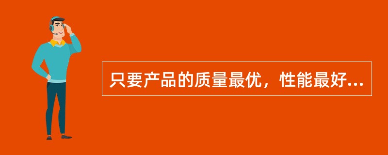 只要产品的质量最优，性能最好，就不愁没有销路，是把（）看作是企业营销中最重要的因