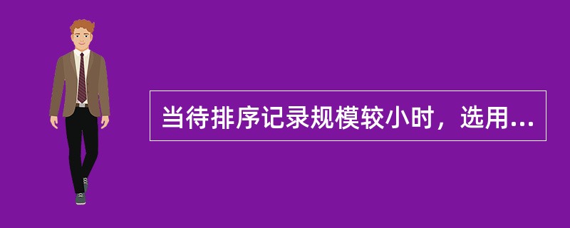 当待排序记录规模较小时，选用直接插入排序算法比较好。