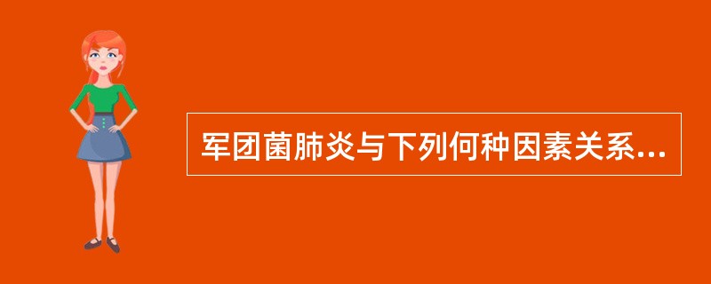 军团菌肺炎与下列何种因素关系密切（）。