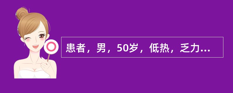 患者，男，50岁，低热，乏力，多汗，食欲减退，体重减轻2个月余。体检：脾大明显，