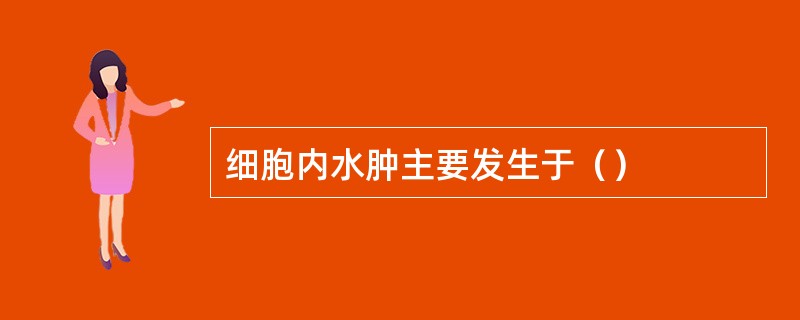 细胞内水肿主要发生于（）