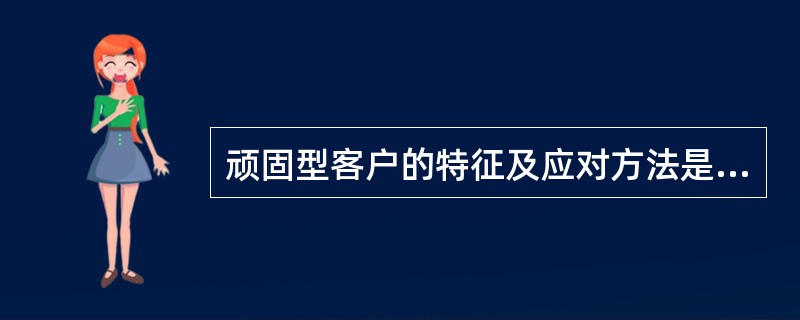 顽固型客户的特征及应对方法是什么？