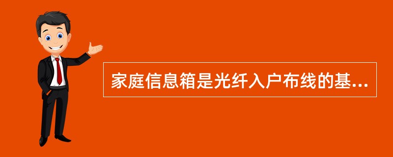 家庭信息箱是光纤入户布线的基本组成部分之一。