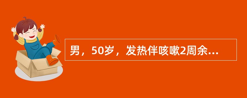 男，50岁，发热伴咳嗽2周余，查体：皮肤、粘膜无黄染，无出血点，肝、脾不肿大，浅