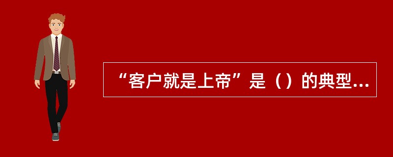 “客户就是上帝”是（）的典型表现。