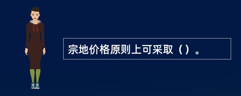 宗地价格原则上可采取（）。