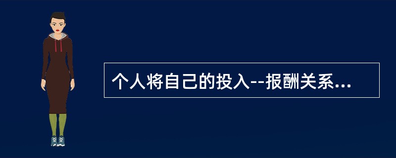 个人将自己的投入--报酬关系与他人进行比较得到一定的感受，这种感受的反馈会影响下