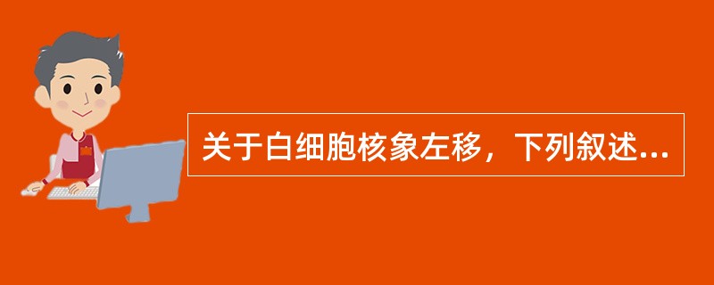 关于白细胞核象左移，下列叙述哪项较为确切（）。