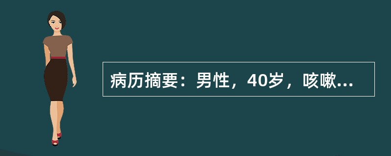 病历摘要：男性，40岁，咳嗽咳痰，近1月咳嗽加重，少量痰血伴低热，纳差，盗汗，乏