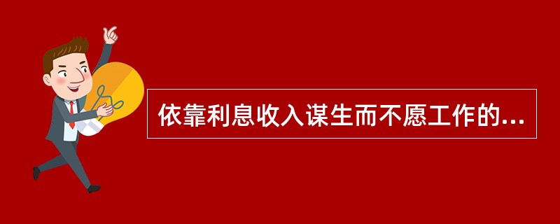 依靠利息收入谋生而不愿工作的人员属于()。