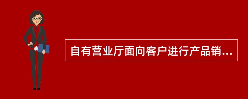 自有营业厅面向客户进行产品销售，提供（）、展示（），进行市场信息的搜集与反馈，发