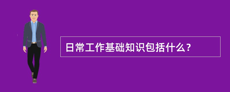 日常工作基础知识包括什么？