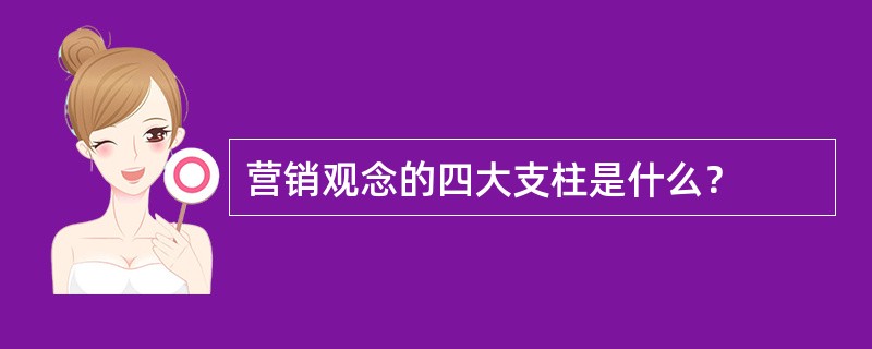 营销观念的四大支柱是什么？