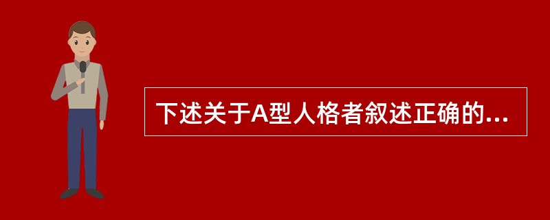 下述关于A型人格者叙述正确的是()。