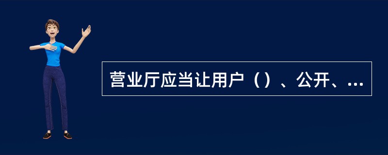 营业厅应当让用户（）、公开、（）的选择电话号码。