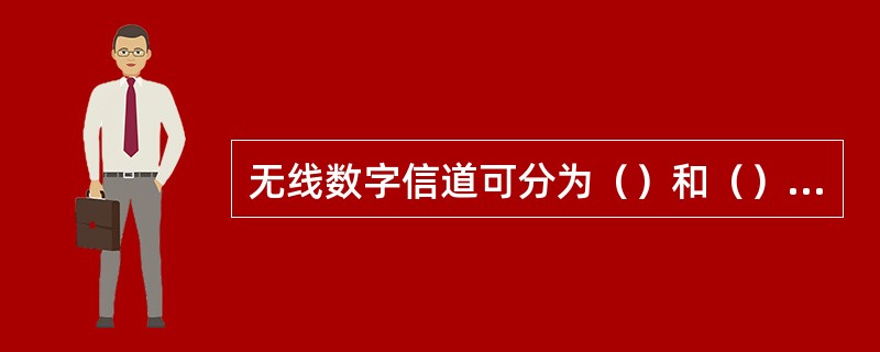 无线数字信道可分为（）和（）两大类；其中（）按传递的内容又可分为业务信道、（）。