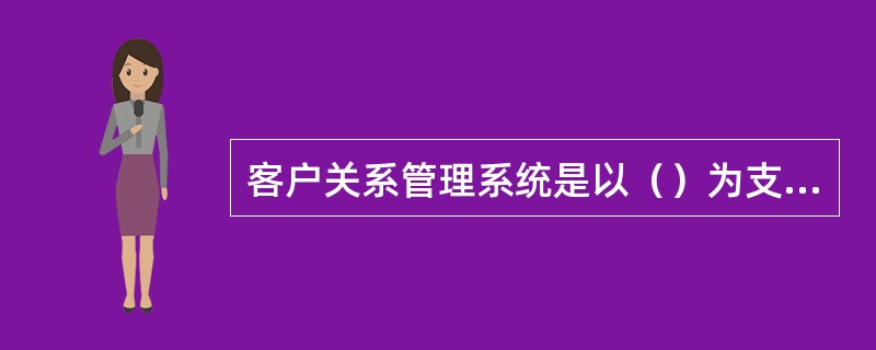 客户关系管理系统是以（）为支撑的管理系统。