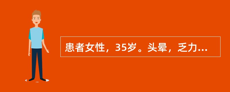 患者女性，35岁。头晕，乏力，面色苍白1年，活动后心慌、气急2个月来诊。为确定患