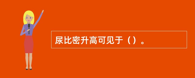 尿比密升高可见于（）。