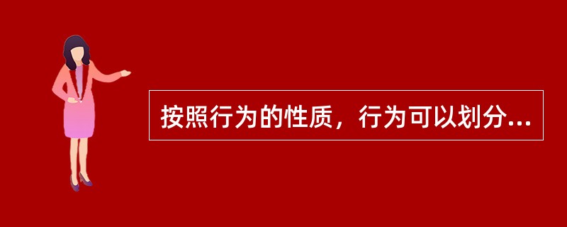 按照行为的性质，行为可以划分为（）。
