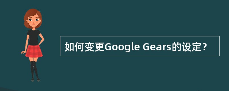 如何变更Google Gears的设定？