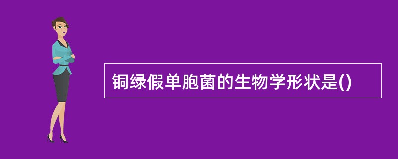 铜绿假单胞菌的生物学形状是()