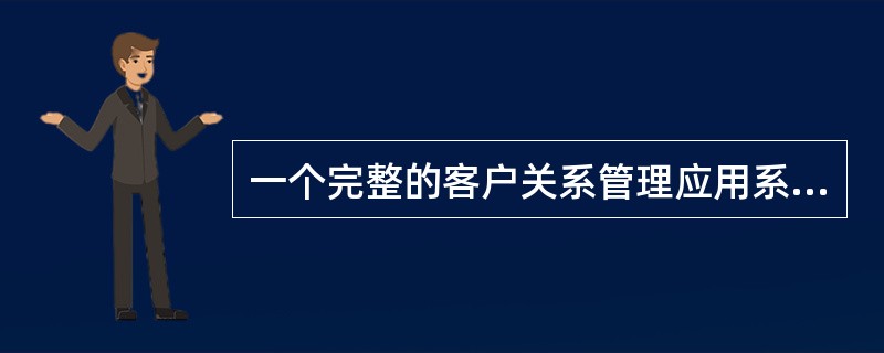 一个完整的客户关系管理应用系统应当具有（）等特点。