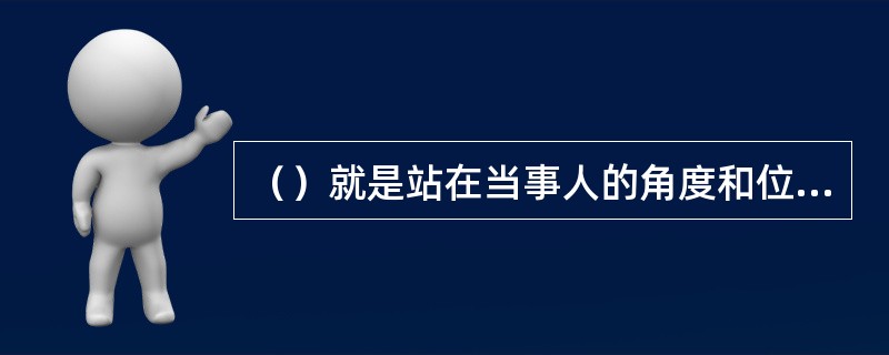 （）就是站在当事人的角度和位置上，客观地理解当事人的内心感受及内心世界，且把这种