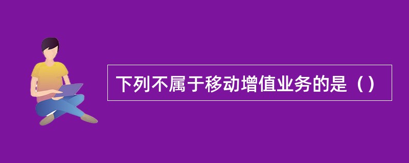 下列不属于移动增值业务的是（）