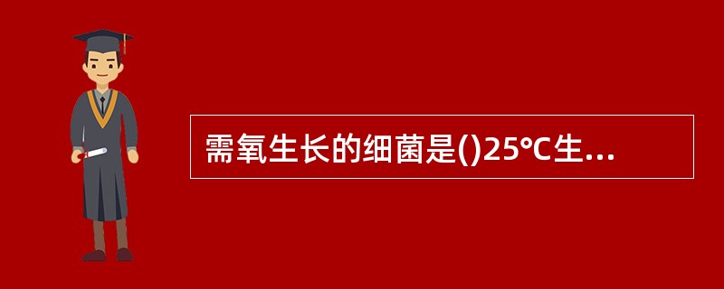 需氧生长的细菌是()25℃生长的细菌是()脲酶试验阳性的细菌是()